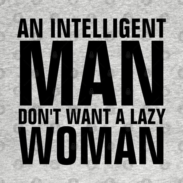 An Intelligent Man Don't Want A Lazy Woman Quotes by ChristianShirtsStudios